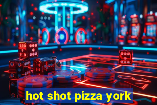 hot shot pizza york