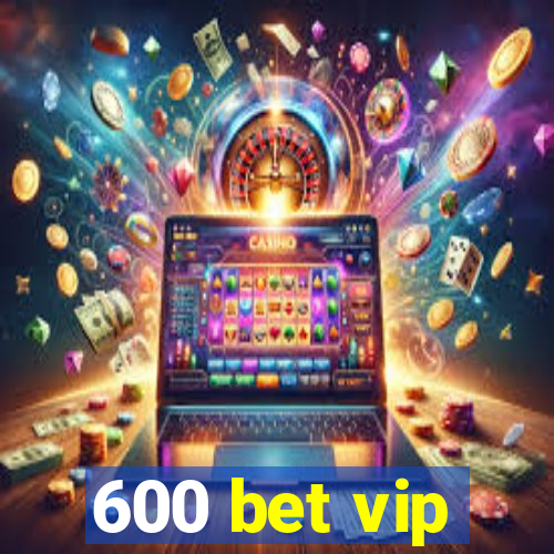 600 bet vip