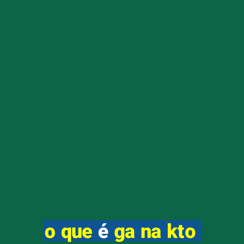 o que é ga na kto