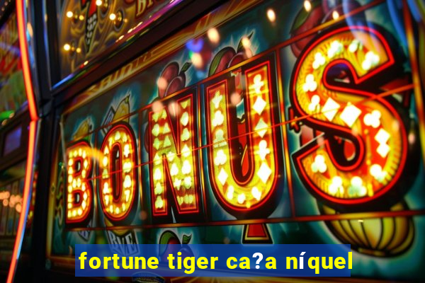 fortune tiger ca?a níquel