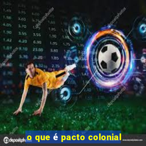 o que é pacto colonial