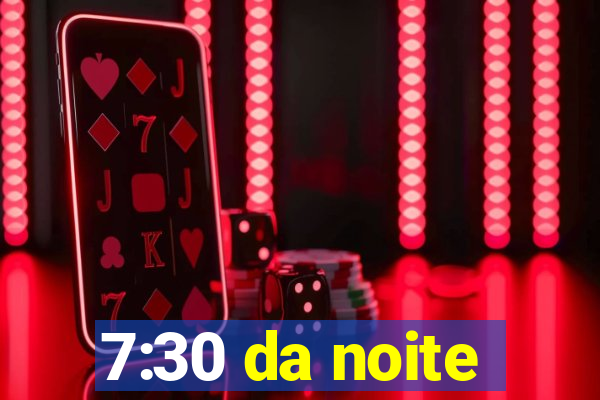 7:30 da noite