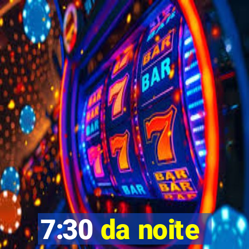 7:30 da noite