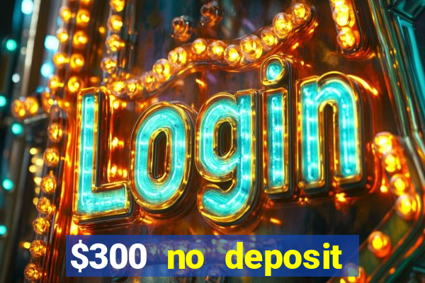 $300 no deposit bonus casino