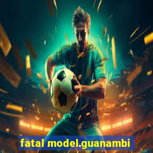 fatal model.guanambi