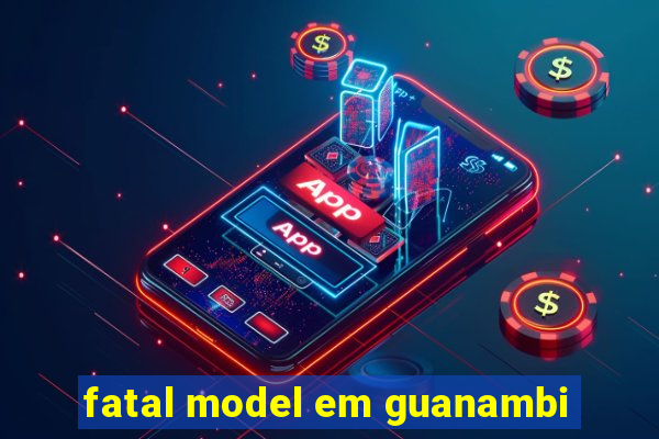 fatal model em guanambi