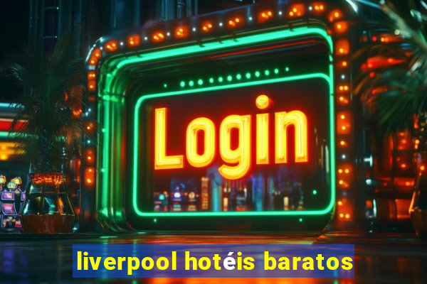 liverpool hotéis baratos