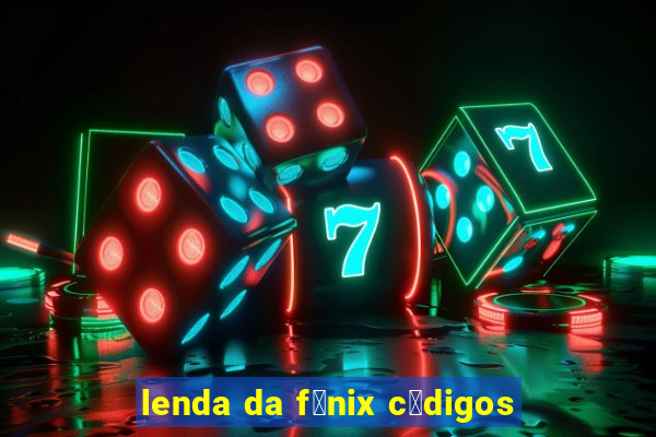 lenda da f锚nix c贸digos