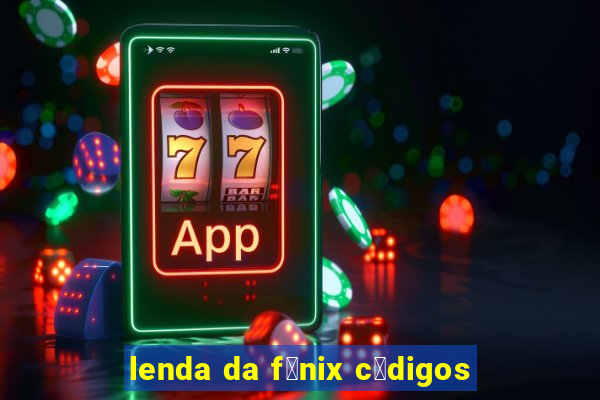 lenda da f锚nix c贸digos