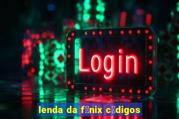 lenda da f锚nix c贸digos