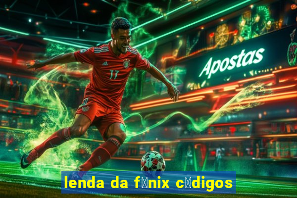 lenda da f锚nix c贸digos