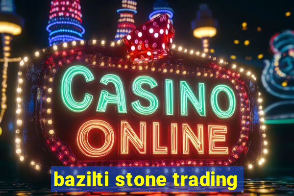 bazilti stone trading