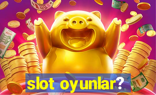 slot oyunlar?