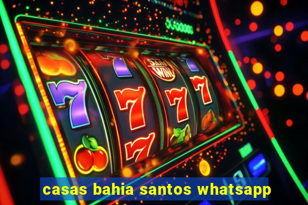 casas bahia santos whatsapp