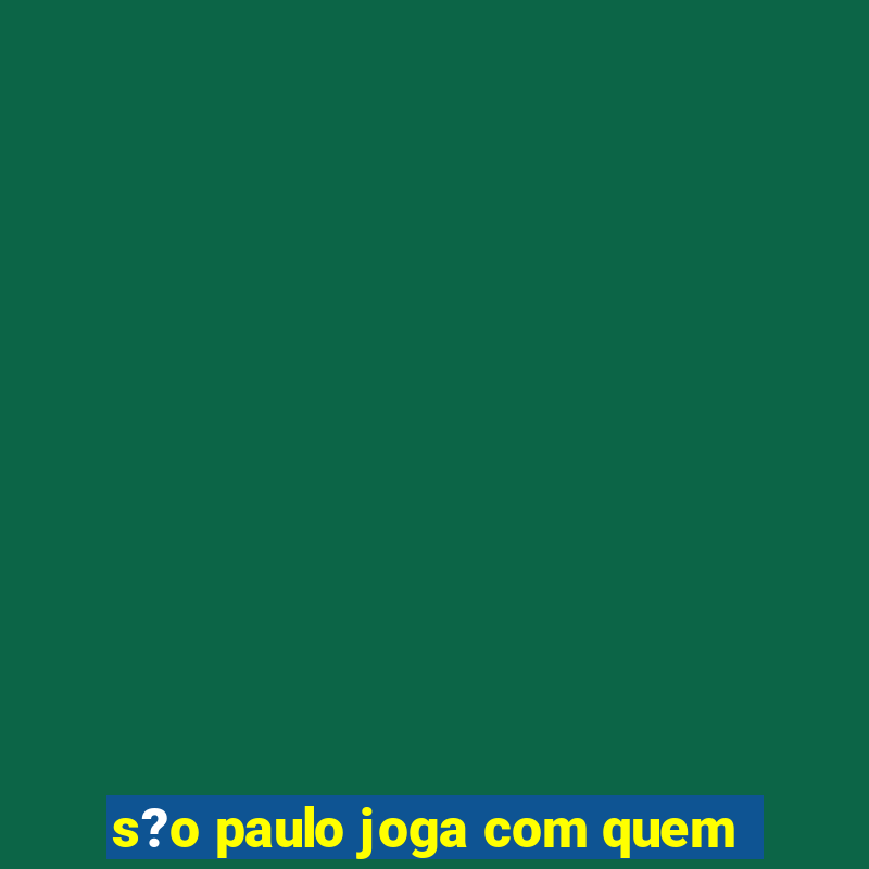 s?o paulo joga com quem