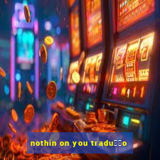 nothin on you tradu莽茫o