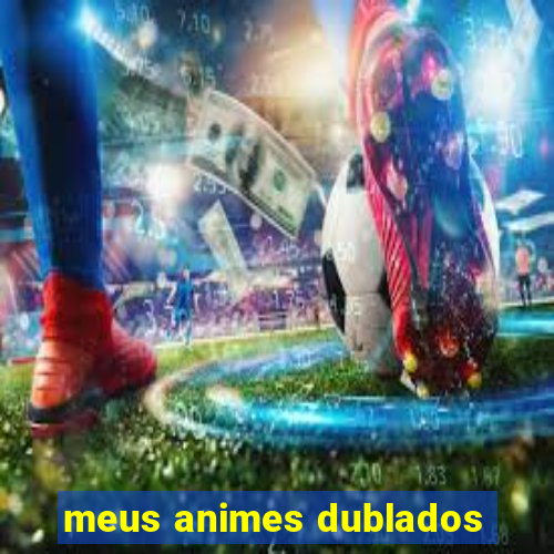 meus animes dublados