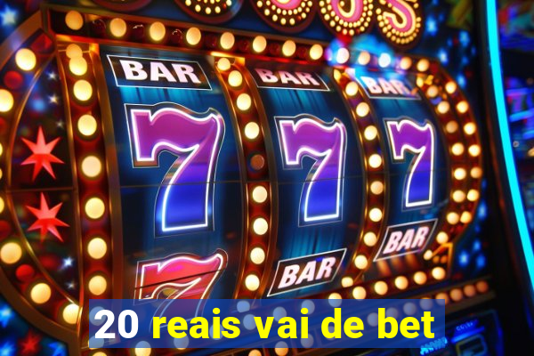 20 reais vai de bet