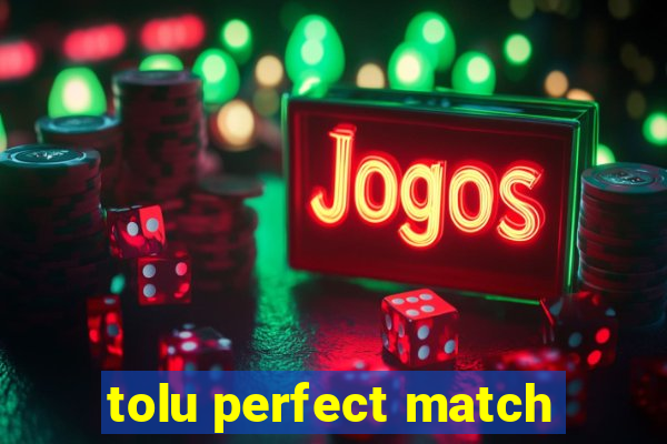 tolu perfect match