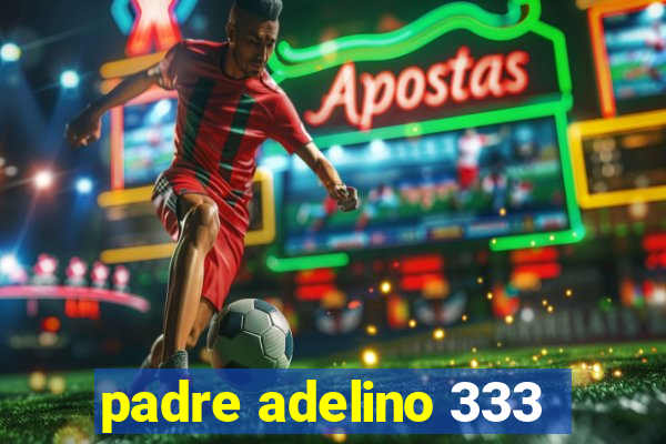 padre adelino 333