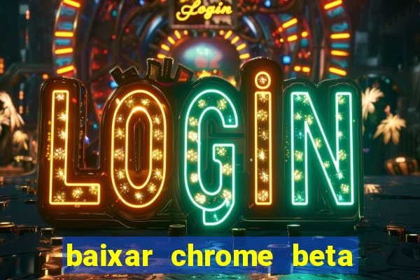 baixar chrome beta para pc