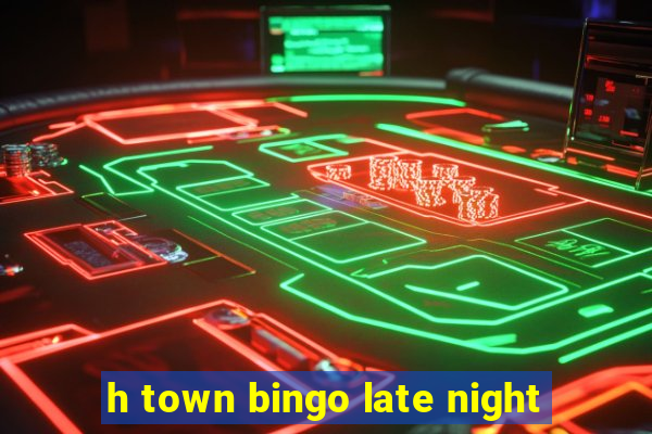 h town bingo late night