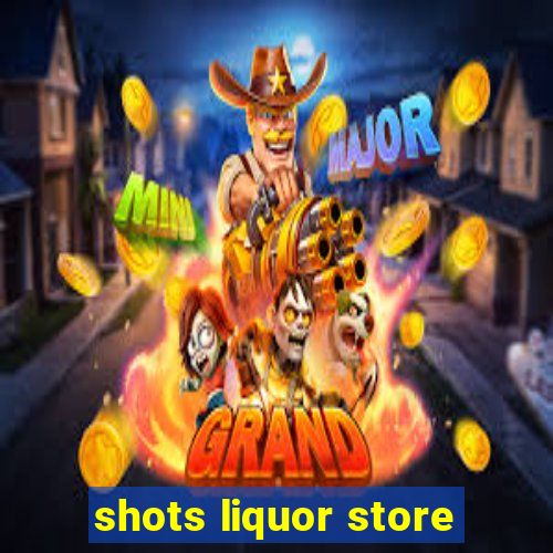 shots liquor store