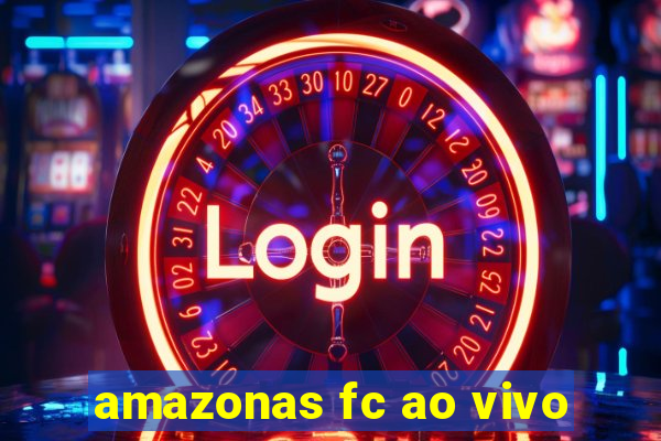 amazonas fc ao vivo