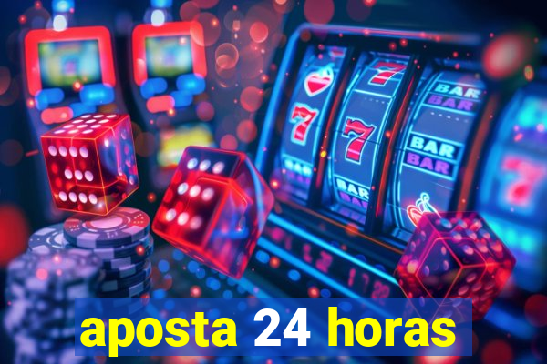 aposta 24 horas