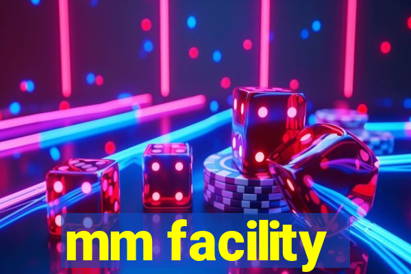 mm facility