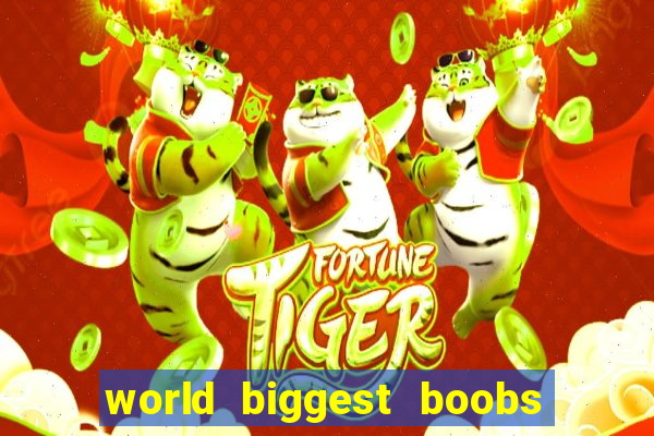 world biggest boobs in the world