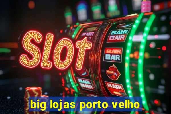 big lojas porto velho