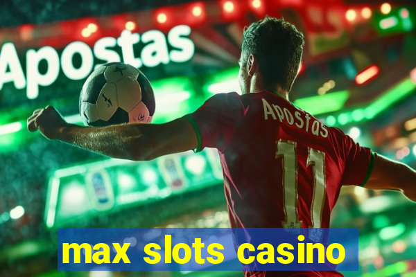 max slots casino