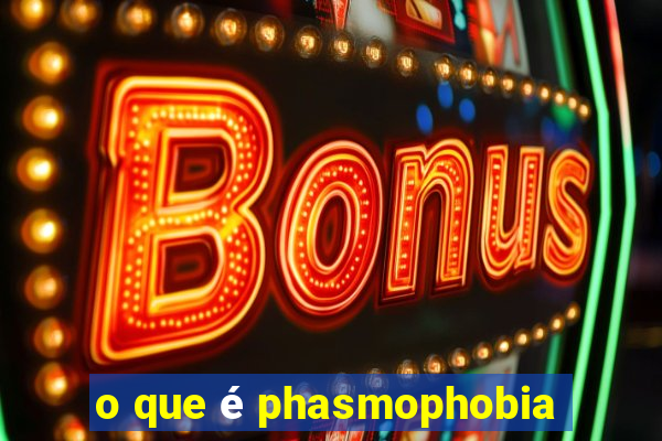 o que é phasmophobia