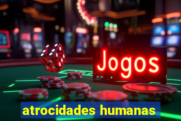 atrocidades humanas