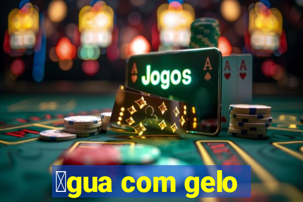 谩gua com gelo