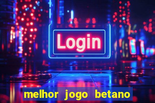 melhor jogo betano para ganhar dinheiro