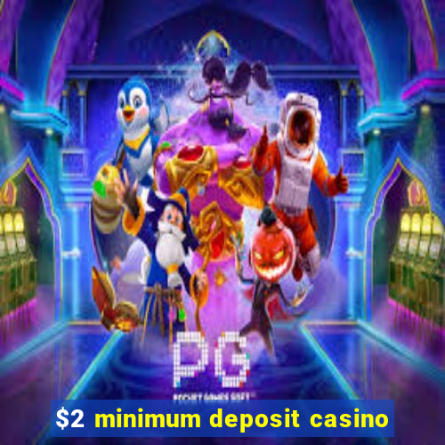 $2 minimum deposit casino