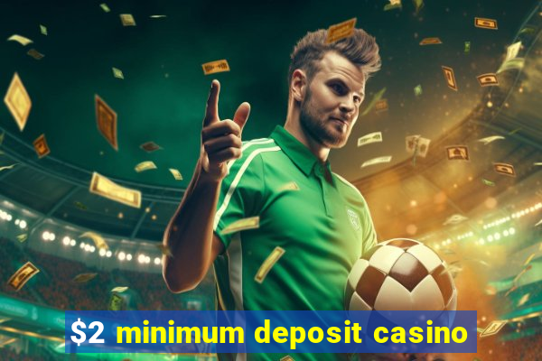 $2 minimum deposit casino