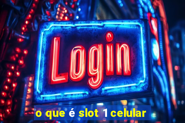 o que é slot 1 celular