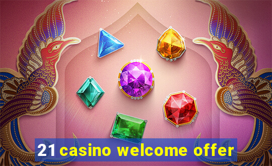 21 casino welcome offer