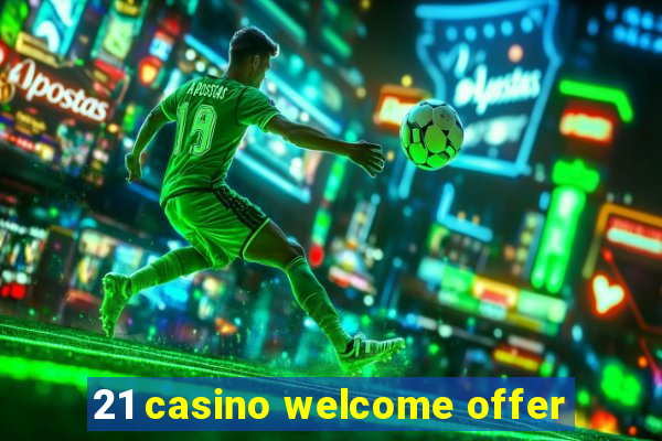 21 casino welcome offer