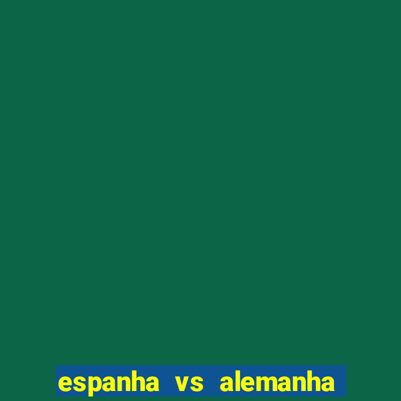 espanha vs alemanha onde assistir