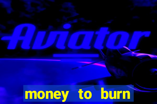 money to burn system pt br