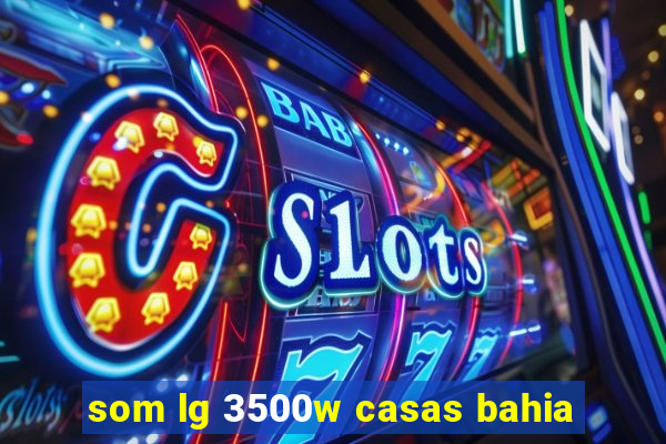 som lg 3500w casas bahia