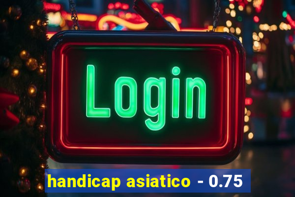 handicap asiatico - 0.75