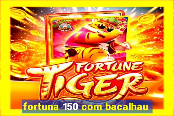 fortuna 150 com bacalhau