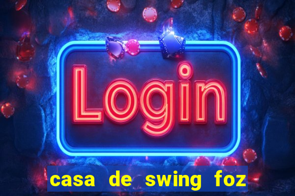 casa de swing foz do igua莽u