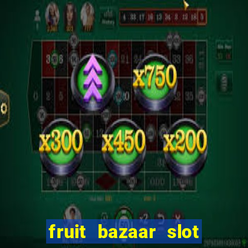 fruit bazaar slot free play