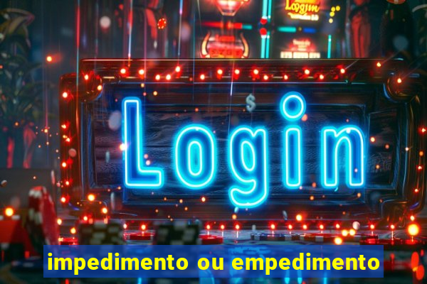 impedimento ou empedimento